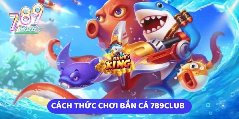 Cách thức chơi bắn cá 789Club