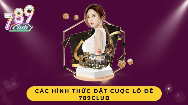 Các hình thức đặt cược lô đề 789Club