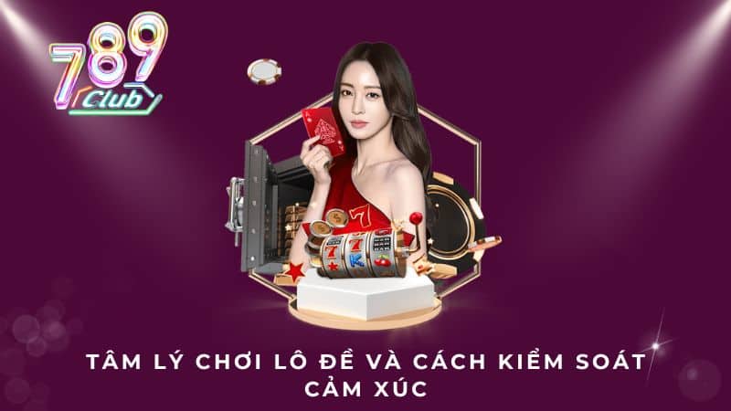 Tâm lý chơi lô đề và cách kiểm soát cảm xúc