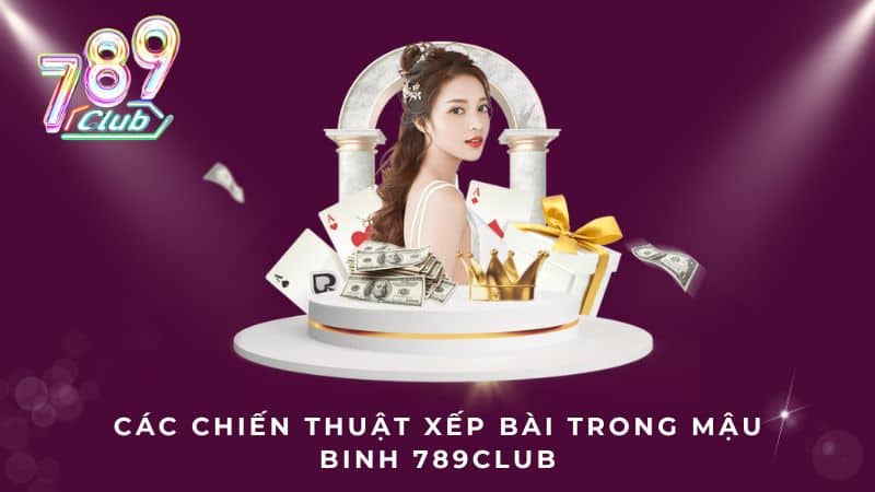 Các chiến thuật xếp bài trong Mậu Binh 789Club