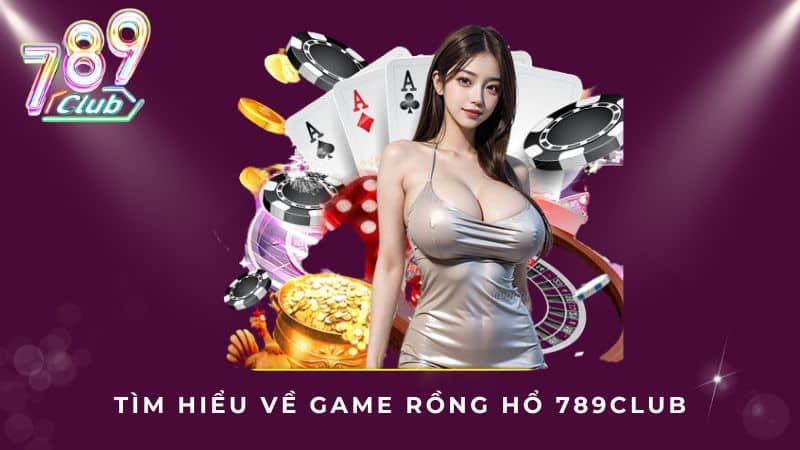 Tìm hiểu về game Rồng Hổ 789Club