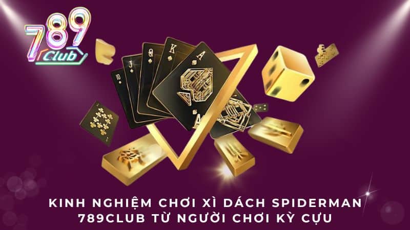 Kinh nghiệm chơi Xì Dách Spiderman 789Club từ người chơi kỳ cựu