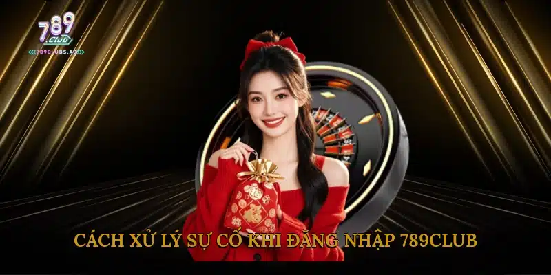 Cách xử lý sự cố khi đăng nhập 789Club