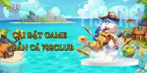 cai-dat-game-ban-ca-789club-1