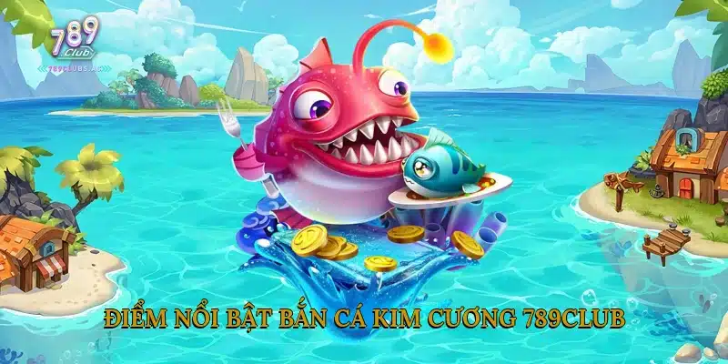 Điểm Nổi Bật Bắn Cá Kim Cương 789Club