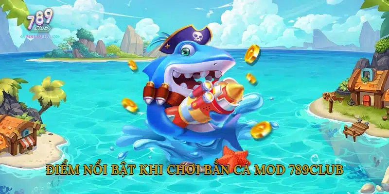Điểm Nổi Bật Khi Chơi Bắn Cá Mod 789Club