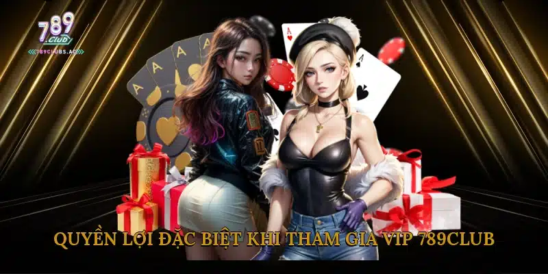Quyền Lợi Đặc Biệt Khi Tham Gia VIP 789club