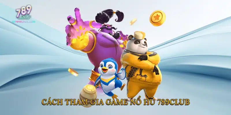 Cách tham gia game nổ hũ 789Club