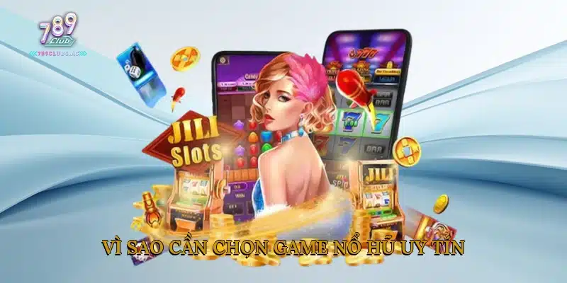 Vì sao cần chọn game nổ hũ uy tín?