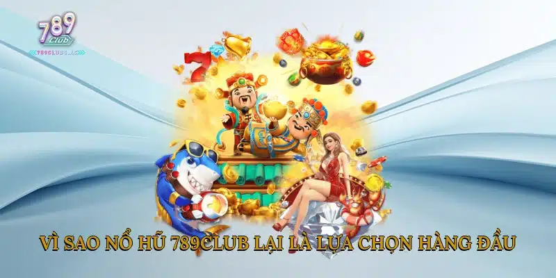 Vì sao nổ hũ 789Club lại là lựa chọn hàng đầu?