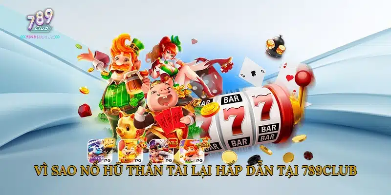 Vì sao nổ hũ Thần Tài lại hấp dẫn tại 789Club?